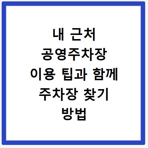 내 근처 공영주차장 이용 팁과 함께 주차장 찾기 방법 알아보기