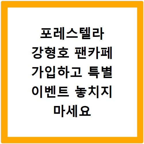 포레스텔라 강형호 팬카페 가입하고 특별 이벤트 놓치지 마세요