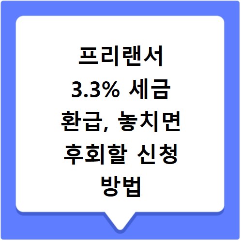 프리랜서 3.3% 세금 환급, 놓치면 후회할 신청 방법 총정리