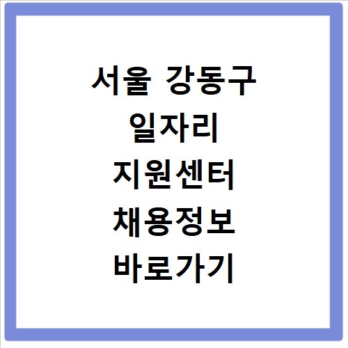 서울 강동구 일자리 지원센터 채용정보 바로가기 확인하세요