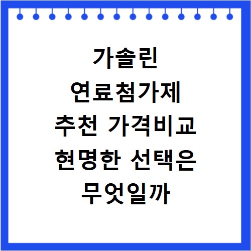 가솔린 연료첨가제 추천 가격비교 현명한 선택은 무엇일까