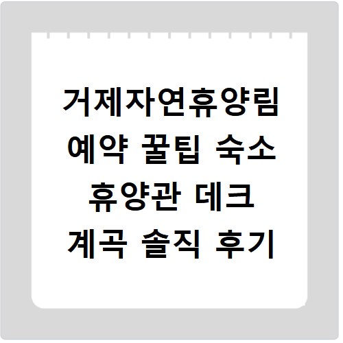 거제자연휴양림 예약 꿀팁 숙소 휴양관 데크 계곡 솔직 후기