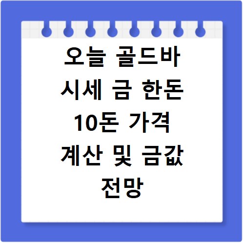 오늘 골드바 시세 금 한돈 10돈 가격 계산 및 금값 전망