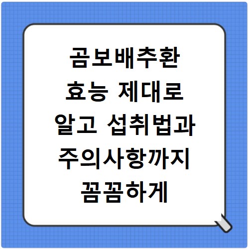 곰보배추환 효능 제대로 알고 섭취법과 주의사항까지 꼼꼼하게