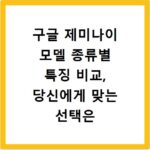 구글 제미나이 모델 종류별 특징 비교, 당신에게 맞는 선택은