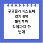 구글플레이스토어 결제내역 확인부터 삭제까지 한 번에 해결