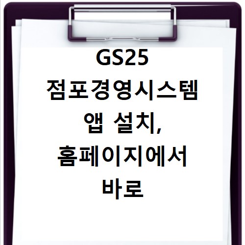 GS25 점포경영시스템 앱 설치, 홈페이지에서 바로 해결하세요