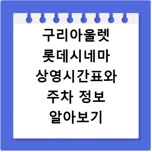 구리아울렛 롯데시네마 상영시간표와 주차 정보 알아보기