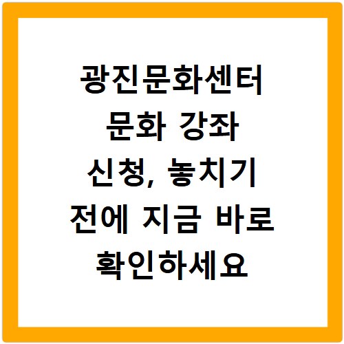 광진문화센터 문화 강좌 신청, 놓치기 전에 지금 바로 확인하세요