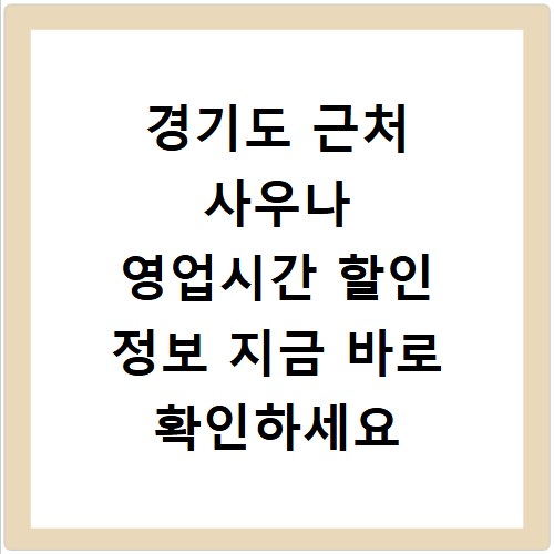 경기도 근처 사우나 영업시간 할인 정보 지금 바로 확인하세요