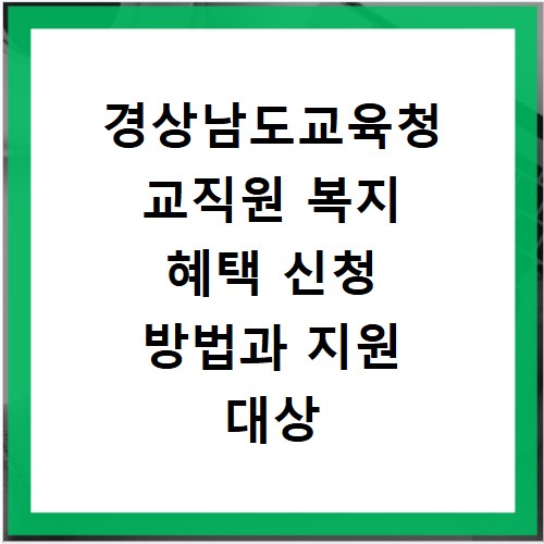 경상남도교육청 교직원 복지 혜택 신청 방법과 지원 대상 확인하기