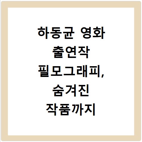 하동균 영화 출연작 필모그래피, 숨겨진 작품까지 싹 다 공개