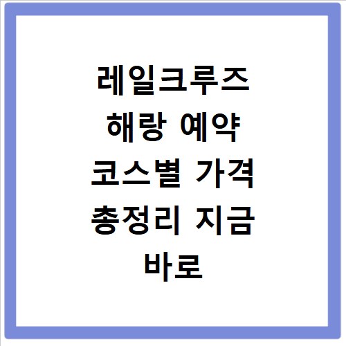 레일크루즈 해랑 예약 코스별 가격 총정리 지금 바로 확인