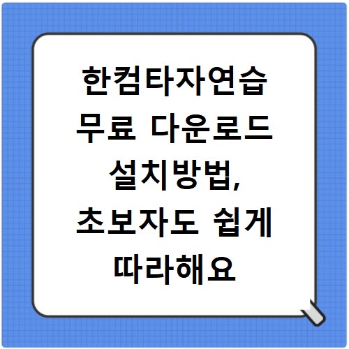 한컴타자연습 무료 다운로드 설치방법, 초보자도 쉽게 따라해요