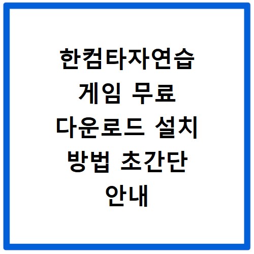 한컴타자연습 게임 무료 다운로드 설치 방법 초간단 안내