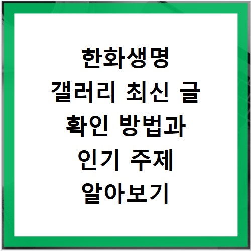 한화생명 갤러리 최신 글 확인 방법과 인기 주제 알아보기