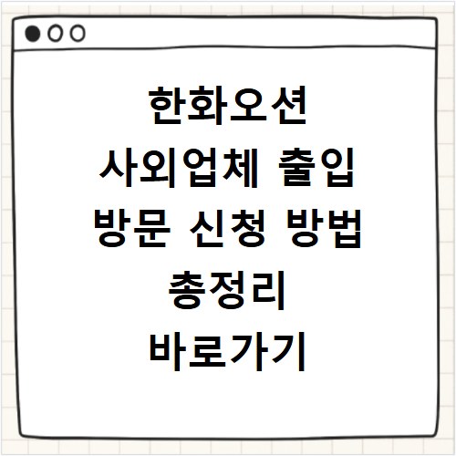 한화오션 사외업체 출입 방문 신청 방법 총정리 바로가기