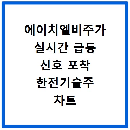 에이치엘비주가 실시간 급등 신호 포착 한전기술주 차트 분석 비법
