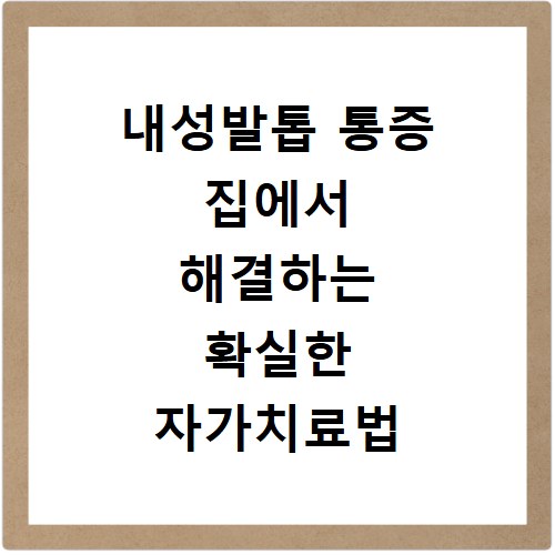 내성발톱 통증 집에서 해결하는 확실한 자가치료법 공개