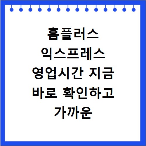 홈플러스 익스프레스 영업시간 지금 바로 확인하고 가까운 매장 찾기