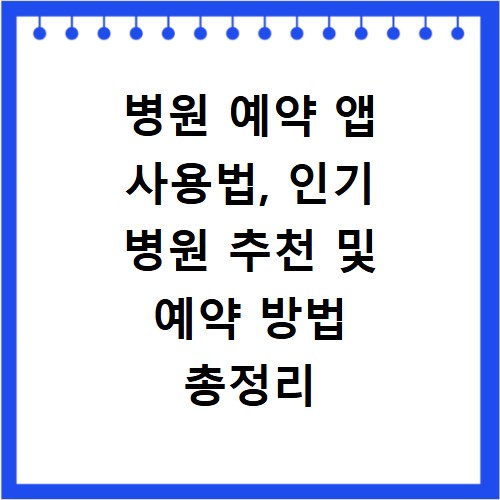 병원 예약 앱 사용법, 인기 병원 추천 및 예약 방법 총정리