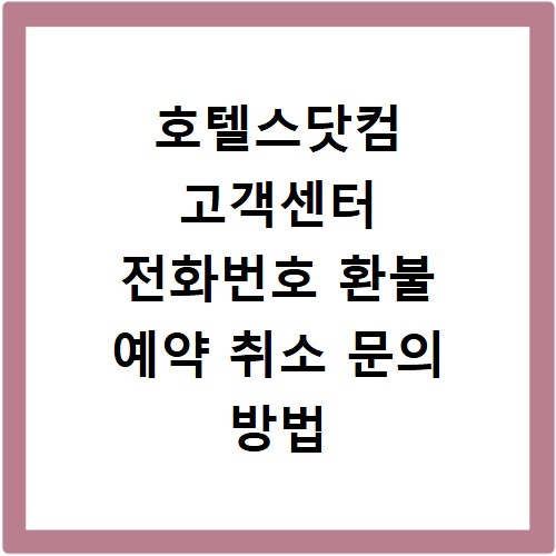 호텔스닷컴 고객센터 전화번호 환불 예약 취소 문의 방법 총정리