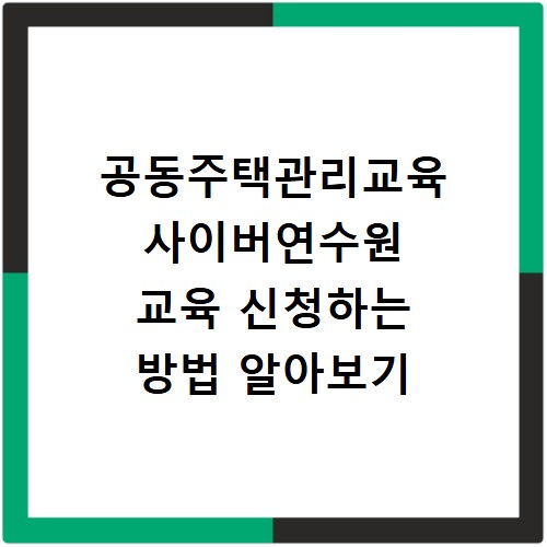 공동주택관리교육 사이버연수원 교육 신청하는 방법 알아보기