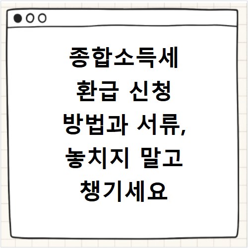 종합소득세 환급 신청 방법과 서류, 놓치지 말고 챙기세요