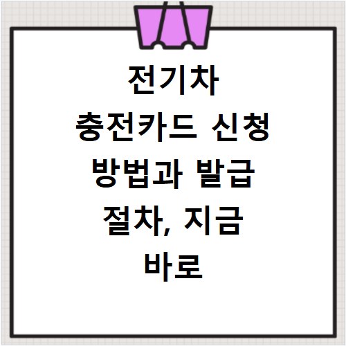 전기차 충전카드 신청 방법과 발급 절차, 지금 바로 확인하세요