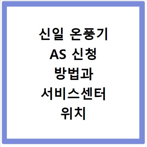 신일 온풍기 AS 신청 방법과 서비스센터 위치 알아보기