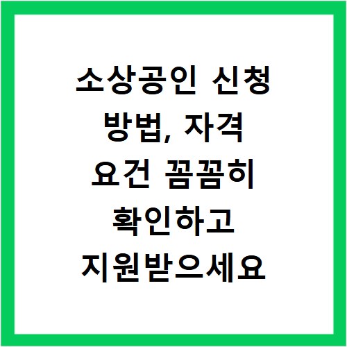 소상공인 신청 방법, 자격 요건 꼼꼼히 확인하고 지원받으세요