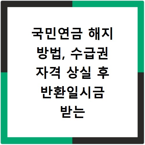 국민연금 해지 방법, 수급권 자격 상실 후 반환일시금 받는 법