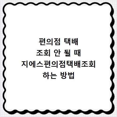 편의점 택배 조회 안 될 때 지에스편의점택배조회 하는 방법