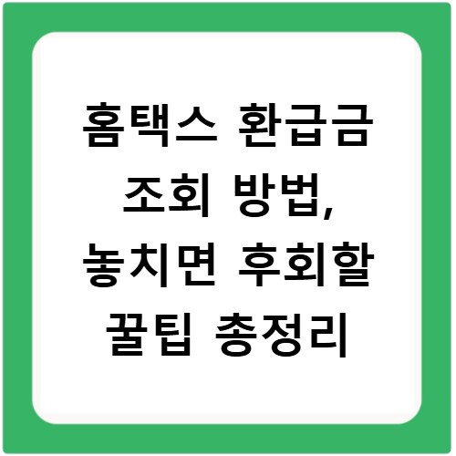 홈택스 환급금 조회 방법, 놓치면 후회할 꿀팁 총정리
