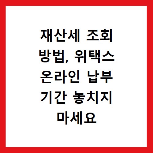 재산세 조회 방법, 위택스 온라인 납부 기간 놓치지 마세요