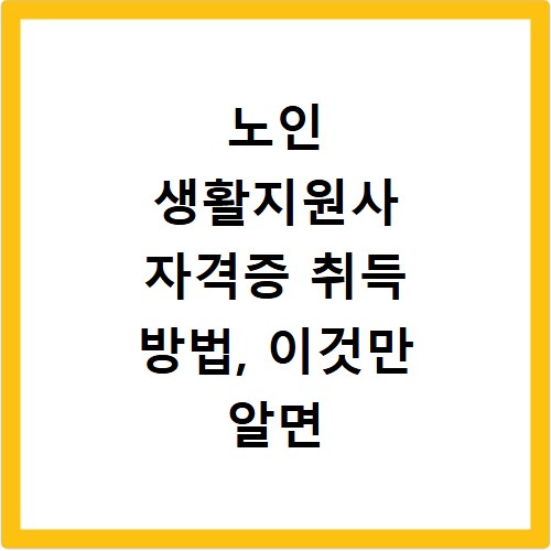 노인 생활지원사 자격증 취득 방법, 이것만 알면 끝나요