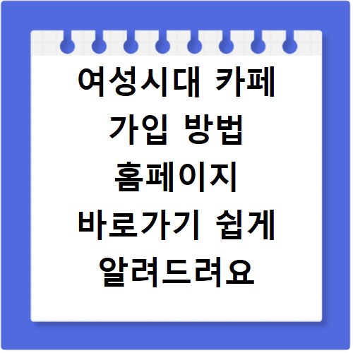 여성시대 카페 가입 방법 홈페이지 바로가기 쉽게 알려드려요