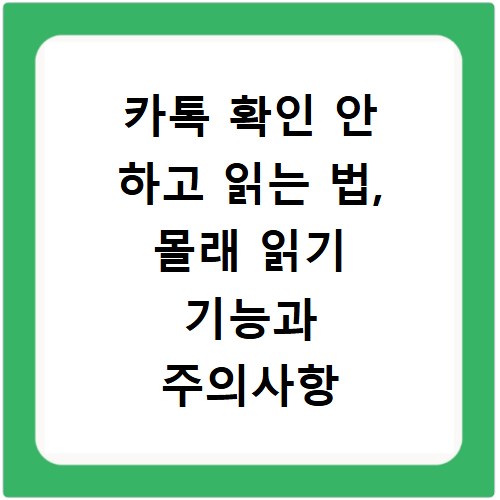 카톡 확인 안 하고 읽는 법, 몰래 읽기 기능과 주의사항
