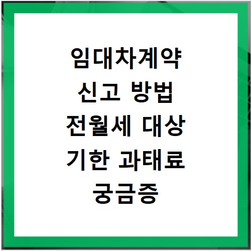 임대차계약 신고 방법 전월세 대상 기한 과태료 궁금증 해결