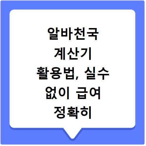 알바천국 계산기 활용법, 실수 없이 급여 정확히 받는 법