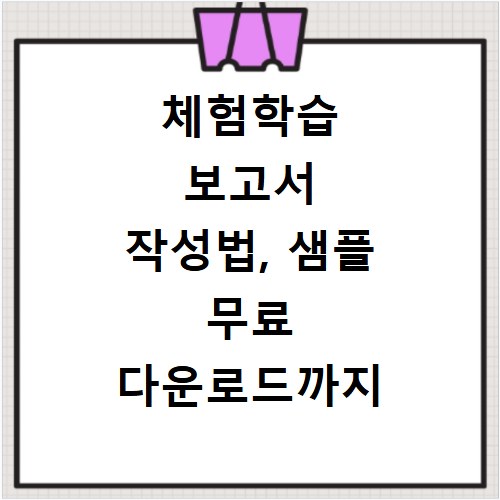 체험학습 보고서 작성법, 샘플 무료 다운로드까지 한 번에 해결