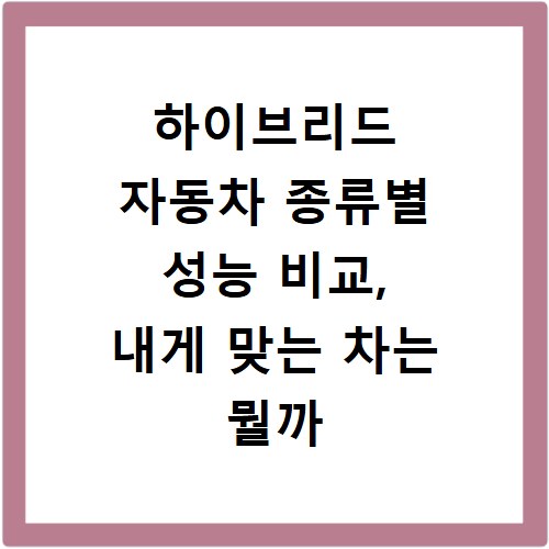하이브리드 자동차 종류별 성능 비교, 내게 맞는 차는 뭘까