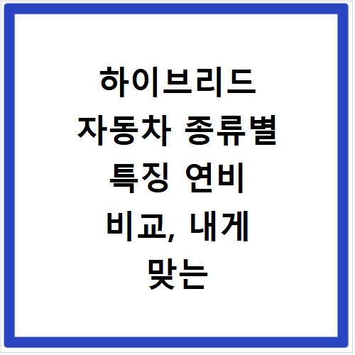 하이브리드 자동차 종류별 특징 연비 비교, 내게 맞는 차는 뭘까