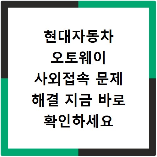 현대자동차 오토웨이 사외접속 문제 해결 지금 바로 확인하세요