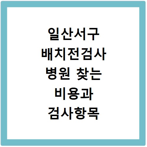 일산서구 배치전검사 병원 찾는 비용과 검사항목 알아보기