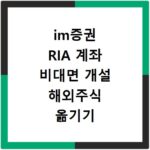 im증권 RIA 계좌 비대면 개설 해외주식 옮기기 양도세 절약