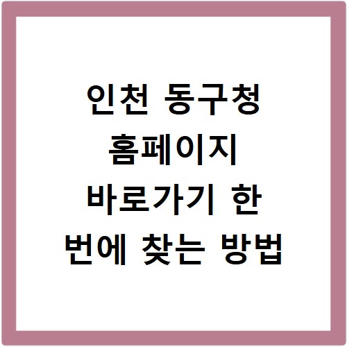인천 동구청 홈페이지 바로가기 한 번에 찾는 방법