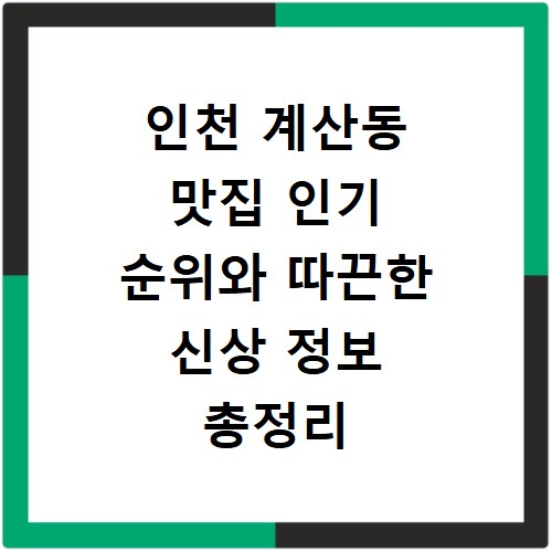 인천 계산동 맛집 인기 순위와 따끈한 신상 정보 총정리