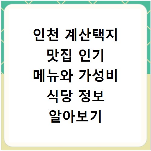 인천 계산택지 맛집 인기 메뉴와 가성비 식당 정보 알아보기