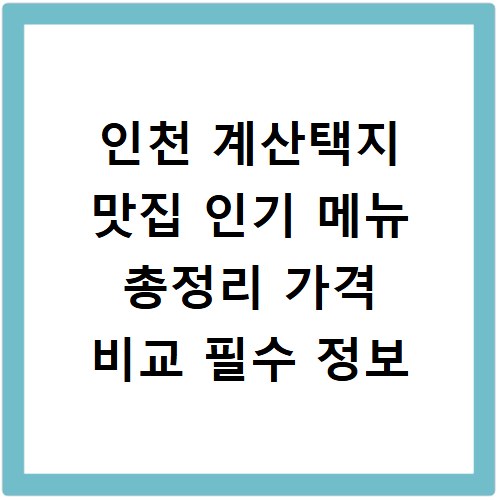 인천 계산택지 맛집 인기 메뉴 총정리 가격 비교 필수 정보